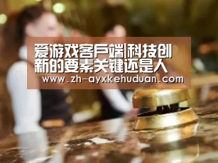 爱游戏客户端|科技创新的要素关键还是人