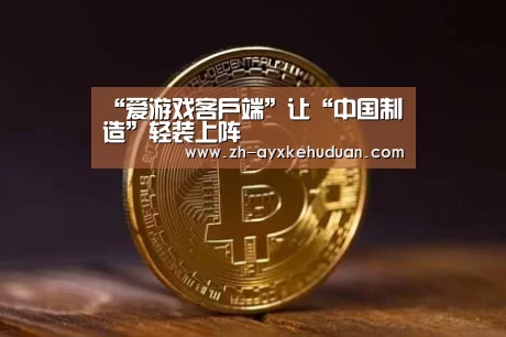 “爱游戏客户端”让“中国制造”轻装上阵(图2) 爱游戏客户端