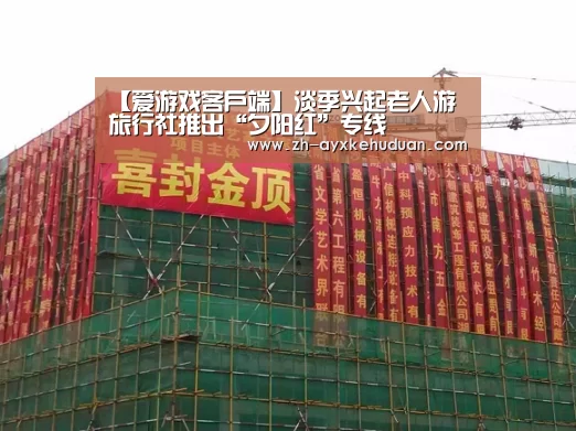 【爱游戏客户端】淡季兴起老人游 旅行社推出“夕阳红”专线