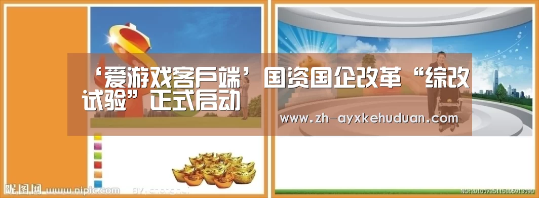 ‘爱游戏客户端’国资国企改革“综改试验”正式启动